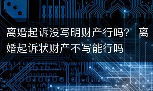 离婚起诉没写明财产行吗？ 离婚起诉状财产不写能行吗