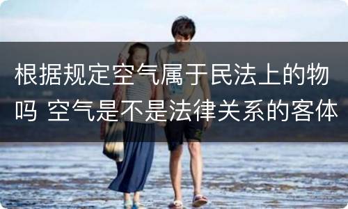 根据规定空气属于民法上的物吗 空气是不是法律关系的客体