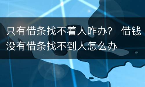 只有借条找不着人咋办？ 借钱没有借条找不到人怎么办
