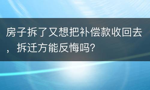 房子拆了又想把补偿款收回去，拆迁方能反悔吗？