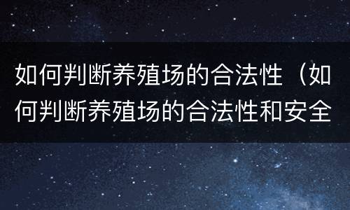 如何判断养殖场的合法性（如何判断养殖场的合法性和安全性）