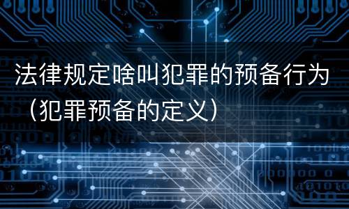 法律规定啥叫犯罪的预备行为（犯罪预备的定义）