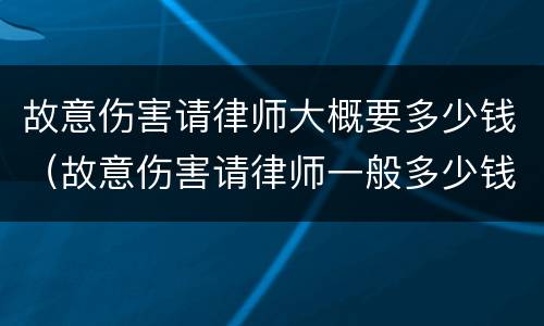 故意伤害请律师大概要多少钱（故意伤害请律师一般多少钱）