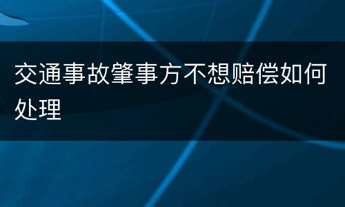 交通事故肇事方不想赔偿如何处理
