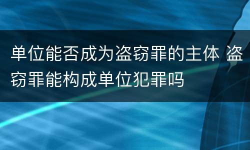单位能否成为盗窃罪的主体 盗窃罪能构成单位犯罪吗