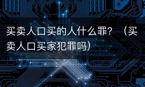 买卖人口买的人什么罪？（买卖人口买家犯罪吗）