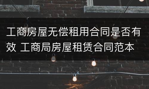 工商房屋无偿租用合同是否有效 工商局房屋租赁合同范本