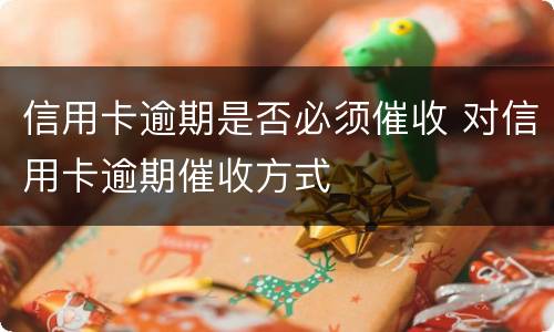 信用卡逾期是否必须催收 对信用卡逾期催收方式
