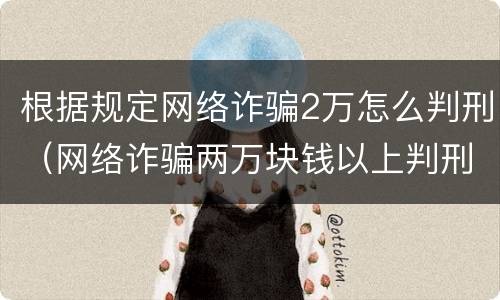 根据规定网络诈骗2万怎么判刑（网络诈骗两万块钱以上判刑多少年）