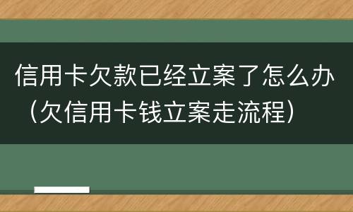信用卡欠款已经立案了怎么办（欠信用卡钱立案走流程）