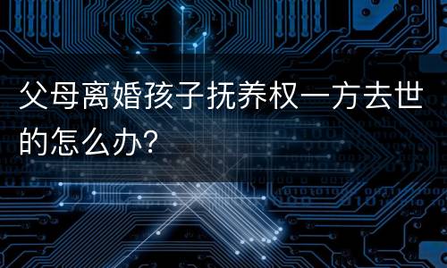 父母离婚孩子抚养权一方去世的怎么办？