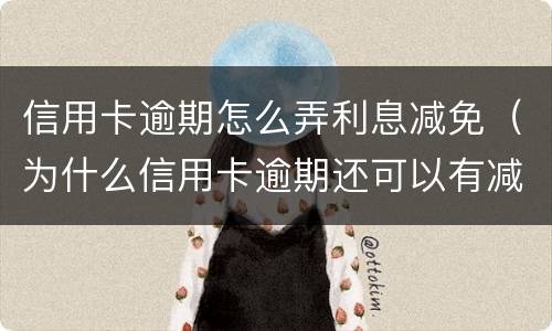 信用卡逾期怎么弄利息减免（为什么信用卡逾期还可以有减免）