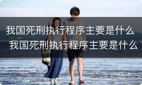 我国死刑执行程序主要是什么 我国死刑执行程序主要是什么内容