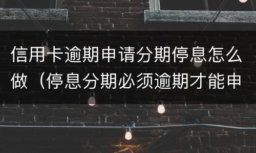 信用卡逾期申请分期停息怎么做（停息分期必须逾期才能申请吗）