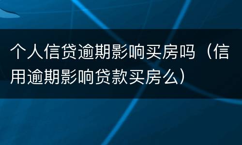 个人信贷逾期影响买房吗（信用逾期影响贷款买房么）