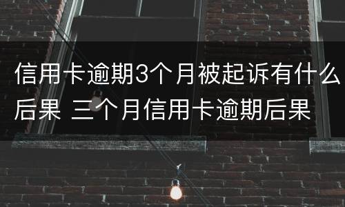 信用卡逾期3个月被起诉有什么后果 三个月信用卡逾期后果