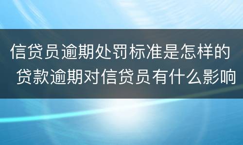 信贷员逾期处罚标准是怎样的 贷款逾期对信贷员有什么影响
