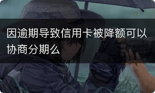因逾期导致信用卡被降额可以协商分期么