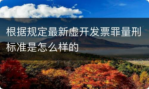 根据规定最新虚开发票罪量刑标准是怎么样的