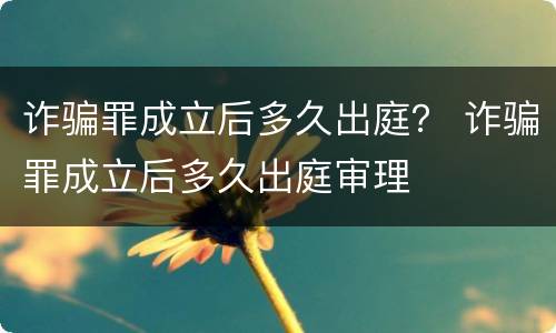 诈骗罪成立后多久出庭？ 诈骗罪成立后多久出庭审理