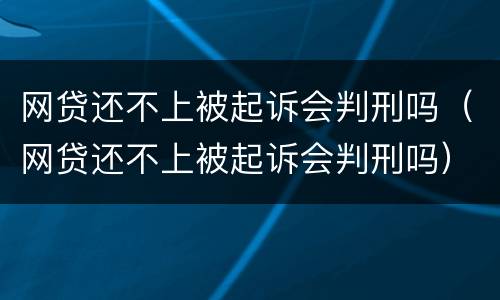 网贷还不上被起诉会判刑吗（网贷还不上被起诉会判刑吗）