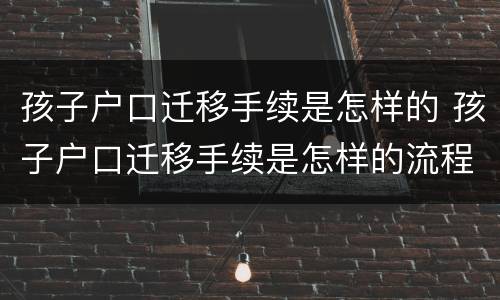 孩子户口迁移手续是怎样的 孩子户口迁移手续是怎样的流程