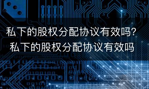 私下的股权分配协议有效吗？ 私下的股权分配协议有效吗