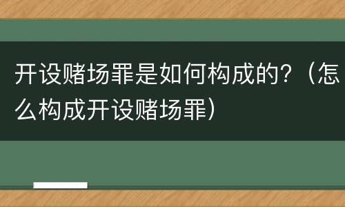 开设赌场罪是如何构成的?（怎么构成开设赌场罪）