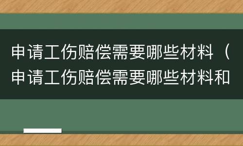申请工伤赔偿需要哪些材料（申请工伤赔偿需要哪些材料和手续）