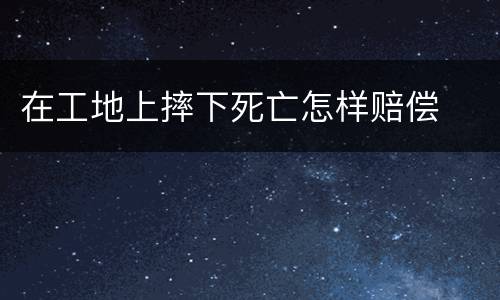 在工地上摔下死亡怎样赔偿
