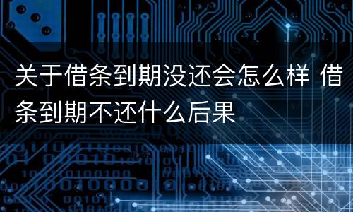 关于借条到期没还会怎么样 借条到期不还什么后果