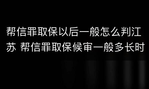 帮信罪取保以后一般怎么判江苏 帮信罪取保候审一般多长时间