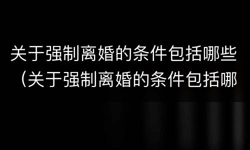 关于强制离婚的条件包括哪些（关于强制离婚的条件包括哪些法律）