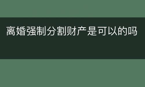 离婚强制分割财产是可以的吗