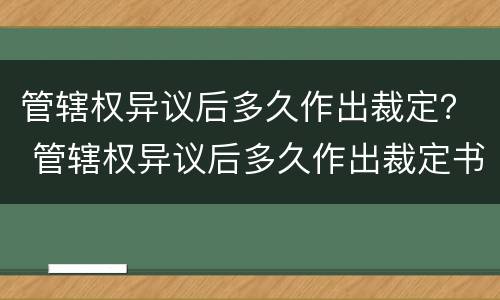 管辖权异议后多久作出裁定？ 管辖权异议后多久作出裁定书