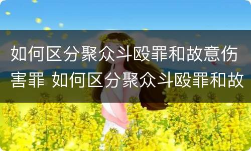如何区分聚众斗殴罪和故意伤害罪 如何区分聚众斗殴罪和故意伤害罪呢