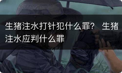 生猪注水打针犯什么罪？ 生猪注水应判什么罪