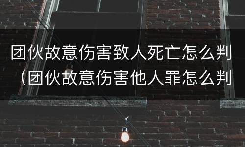 团伙故意伤害致人死亡怎么判（团伙故意伤害他人罪怎么判）