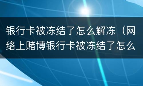 银行卡被冻结了怎么解冻（网络上赌博银行卡被冻结了怎么解冻）