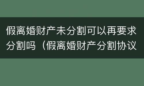 假离婚财产未分割可以再要求分割吗（假离婚财产分割协议无效）