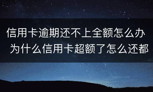 信用卡逾期还不上全额怎么办 为什么信用卡超额了怎么还都还不完