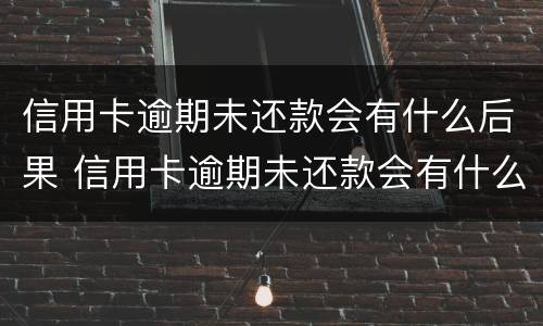 信用卡逾期未还款会有什么后果 信用卡逾期未还款会有什么后果吗