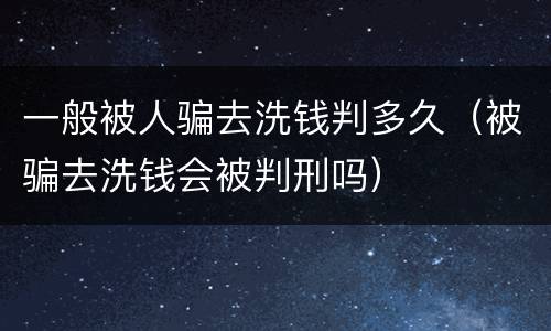 一般被人骗去洗钱判多久（被骗去洗钱会被判刑吗）