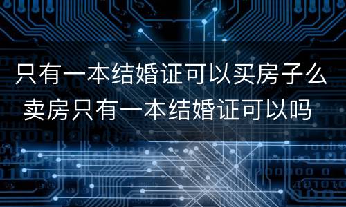 只有一本结婚证可以买房子么 卖房只有一本结婚证可以吗