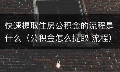快速提取住房公积金的流程是什么（公积金怎么提取 流程）