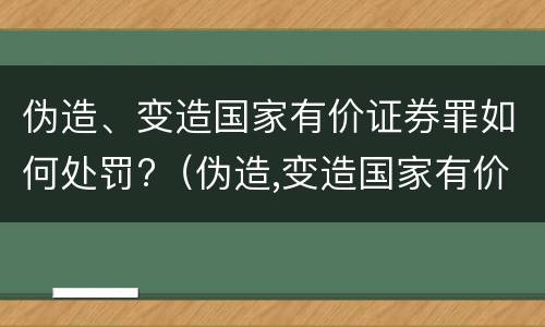 伪造、变造国家有价证券罪如何处罚?（伪造,变造国家有价证券罪如何处罚案例）