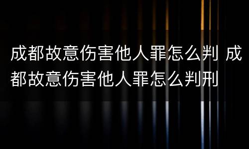 成都故意伤害他人罪怎么判 成都故意伤害他人罪怎么判刑