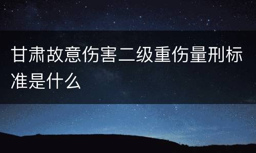 甘肃故意伤害二级重伤量刑标准是什么