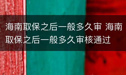 海南取保之后一般多久审 海南取保之后一般多久审核通过