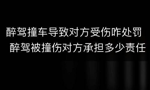 醉驾撞车导致对方受伤咋处罚 醉驾被撞伤对方承担多少责任